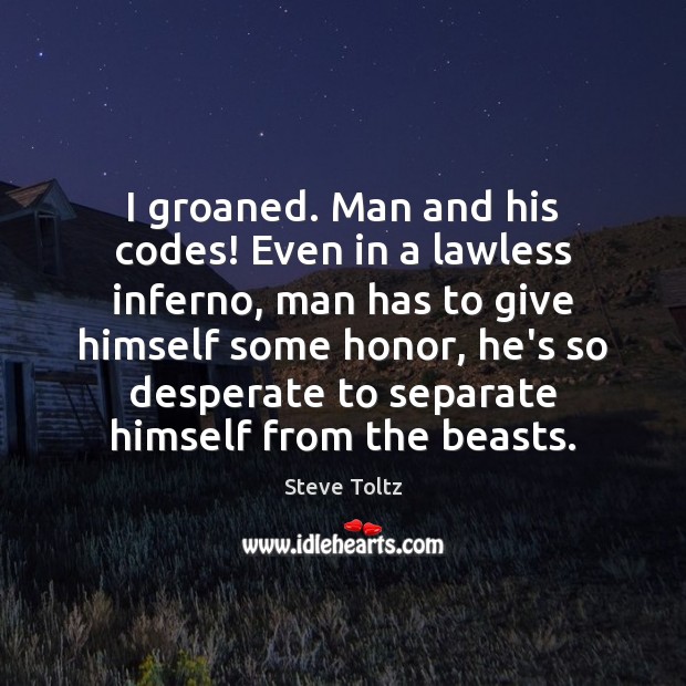 I groaned. Man and his codes! Even in a lawless inferno, man Steve Toltz Picture Quote
