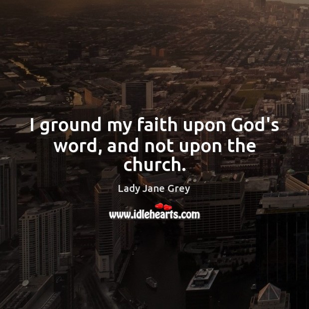 I ground my faith upon God’s word, and not upon the church. Image