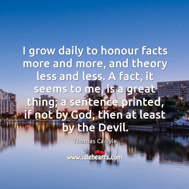 I grow daily to honour facts more and more, and theory less Image