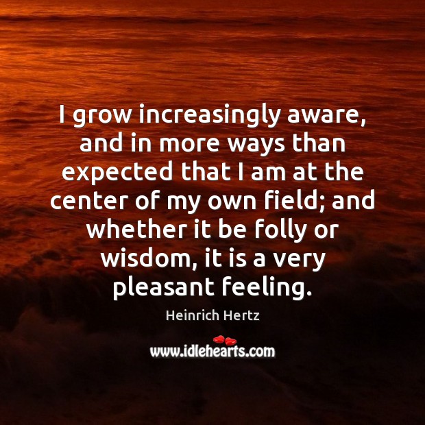 I grow increasingly aware, and in more ways than expected that I Heinrich Hertz Picture Quote
