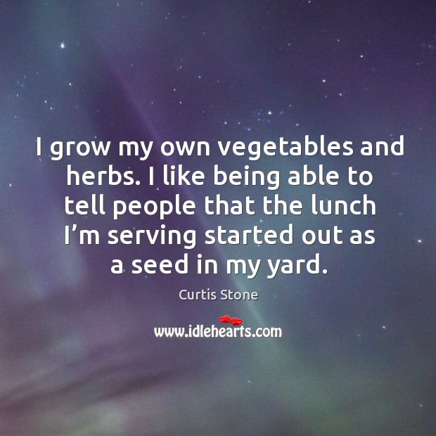 I grow my own vegetables and herbs. I like being able to tell people that the lunch Curtis Stone Picture Quote