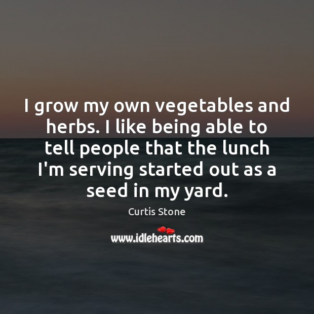 I grow my own vegetables and herbs. I like being able to Curtis Stone Picture Quote