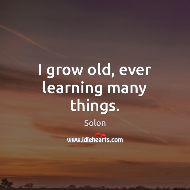 I grow old, ever learning many things. Solon Picture Quote