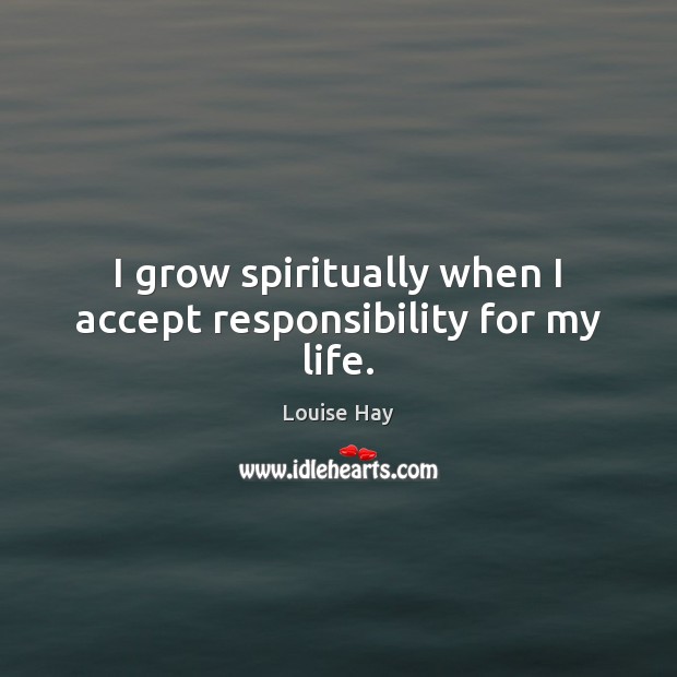 I grow spiritually when I accept responsibility for my life. Louise Hay Picture Quote