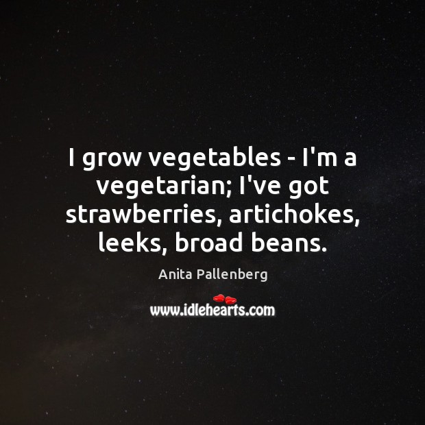 I grow vegetables – I’m a vegetarian; I’ve got strawberries, artichokes, leeks, Anita Pallenberg Picture Quote