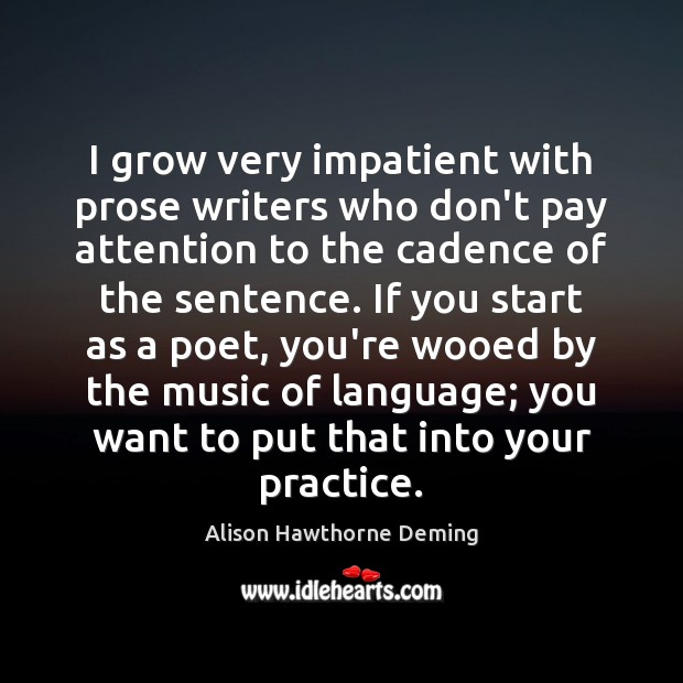 I grow very impatient with prose writers who don’t pay attention to Alison Hawthorne Deming Picture Quote
