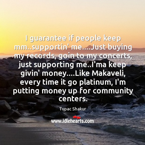 I guarantee if people keep mm..supportin’ me….Just buying my records, Tupac Shakur Picture Quote