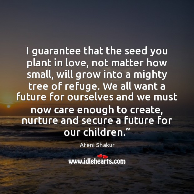 I guarantee that the seed you plant in love, not matter how Afeni Shakur Picture Quote