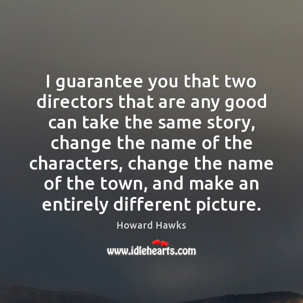 I guarantee you that two directors that are any good can take Howard Hawks Picture Quote