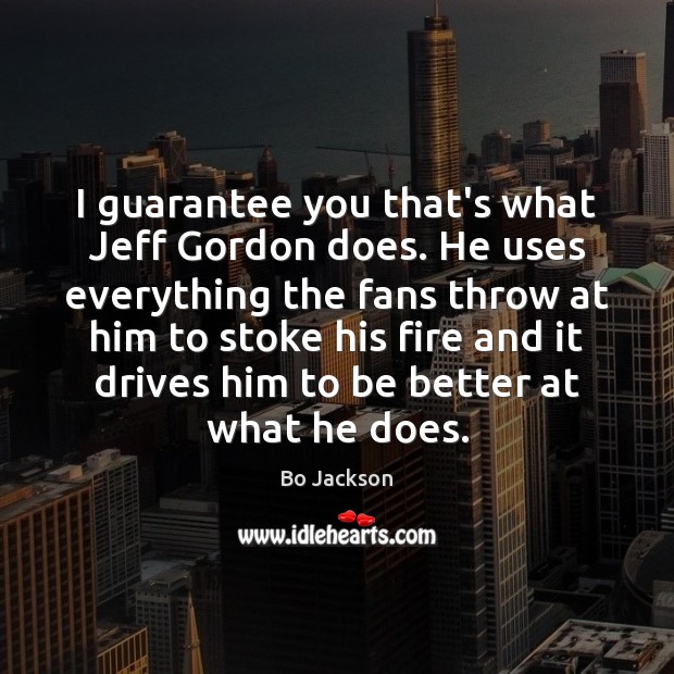 I guarantee you that’s what Jeff Gordon does. He uses everything the Bo Jackson Picture Quote