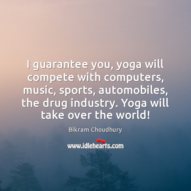 I guarantee you, yoga will compete with computers, music, sports, automobiles, the Image