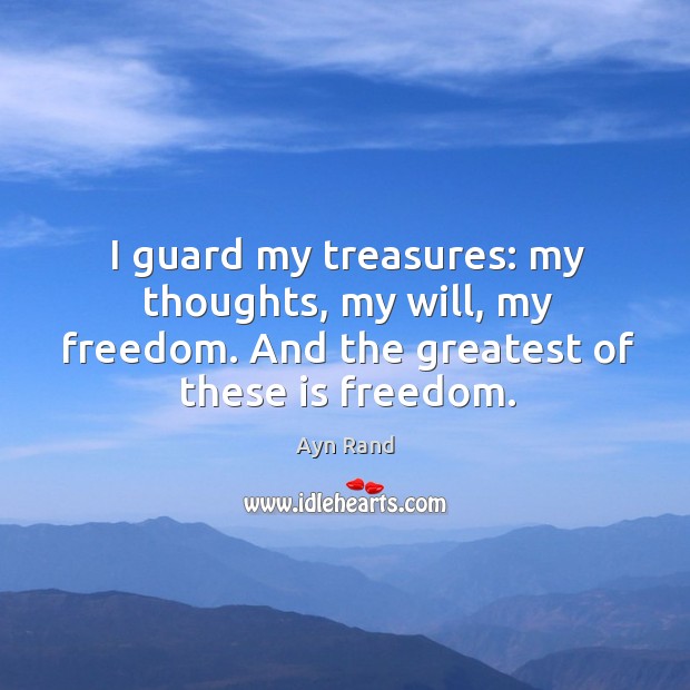 I guard my treasures: my thoughts, my will, my freedom. And the Ayn Rand Picture Quote