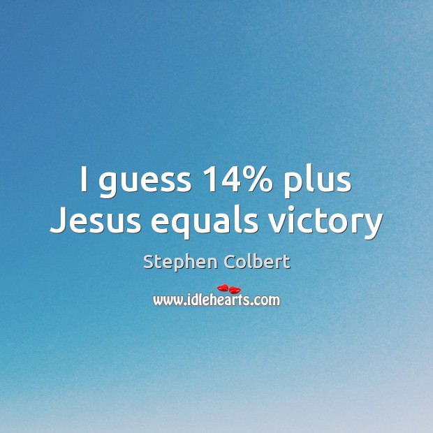 I guess 14% plus Jesus equals victory Stephen Colbert Picture Quote