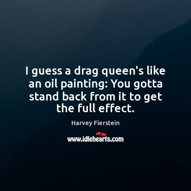 I guess a drag queen’s like an oil painting: You gotta stand Harvey Fierstein Picture Quote