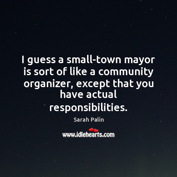 I guess a small-town mayor is sort of like a community organizer, Sarah Palin Picture Quote