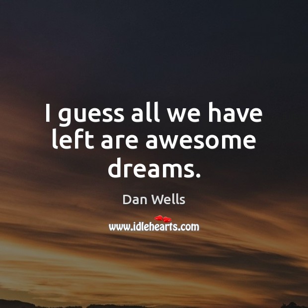 I guess all we have left are awesome dreams. Dan Wells Picture Quote
