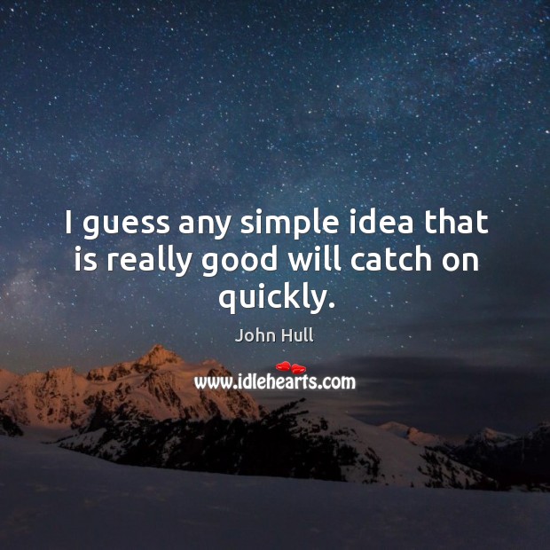 I guess any simple idea that is really good will catch on quickly. John Hull Picture Quote
