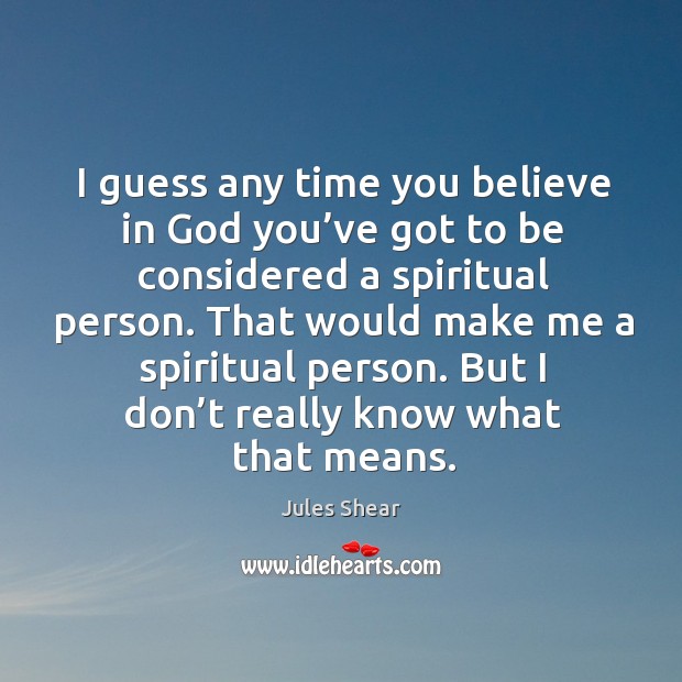 I guess any time you believe in God you’ve got to be considered a spiritual person. Jules Shear Picture Quote