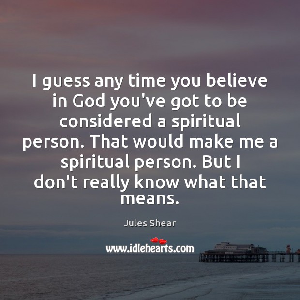 I guess any time you believe in God you’ve got to be Image