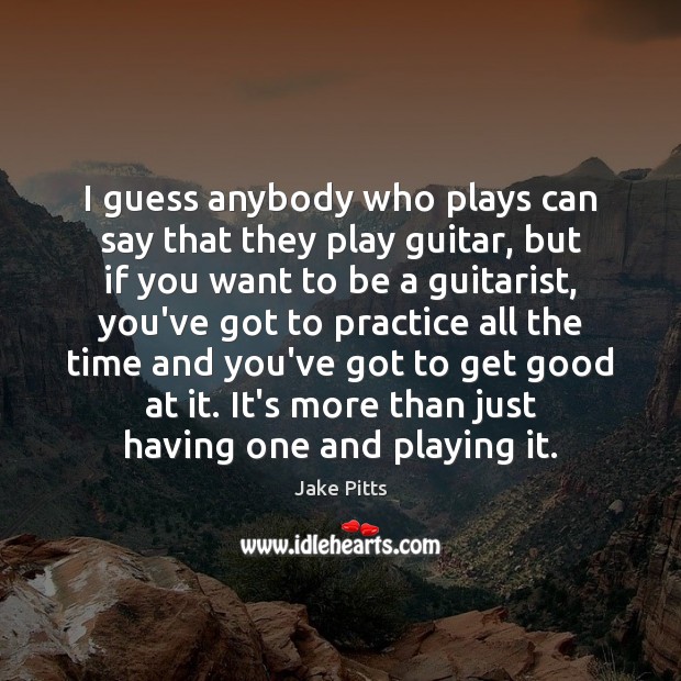 I guess anybody who plays can say that they play guitar, but Jake Pitts Picture Quote
