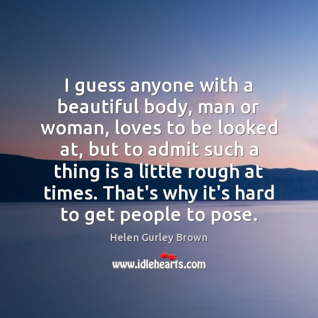 I guess anyone with a beautiful body, man or woman, loves to Helen Gurley Brown Picture Quote