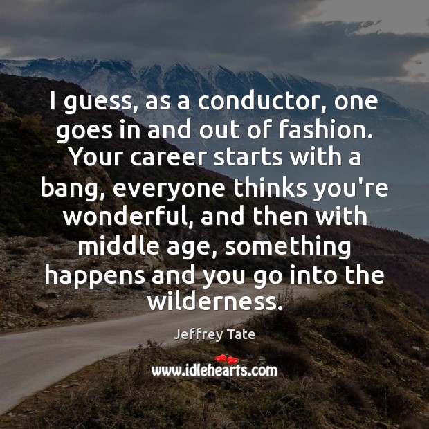 I guess, as a conductor, one goes in and out of fashion. Jeffrey Tate Picture Quote