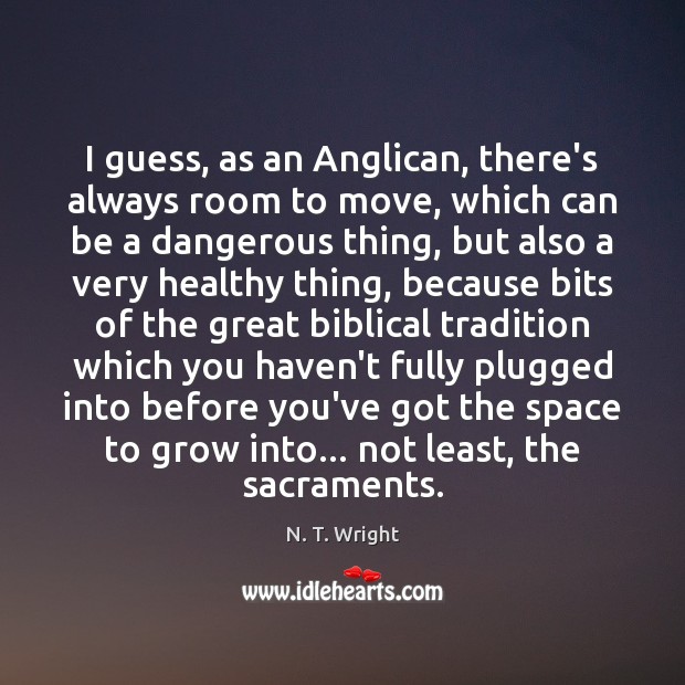 I guess, as an Anglican, there’s always room to move, which can N. T. Wright Picture Quote