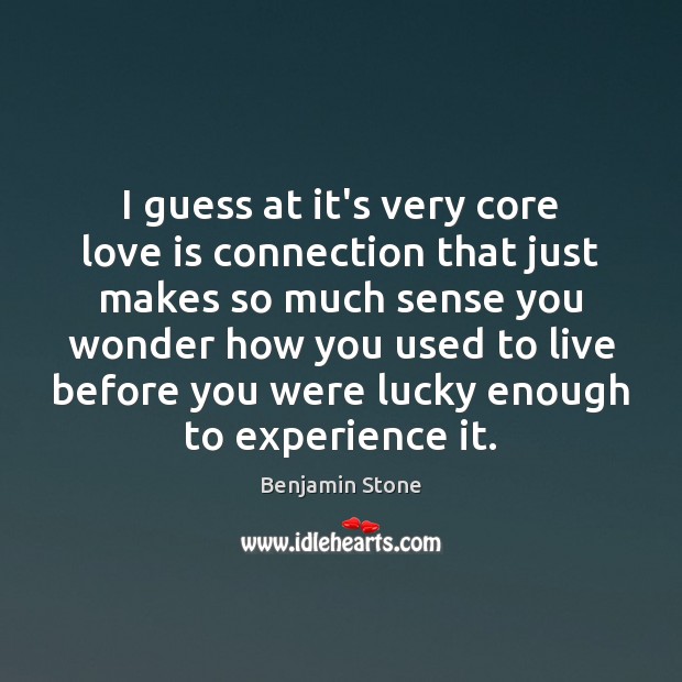I guess at it’s very core love is connection that just makes Benjamin Stone Picture Quote