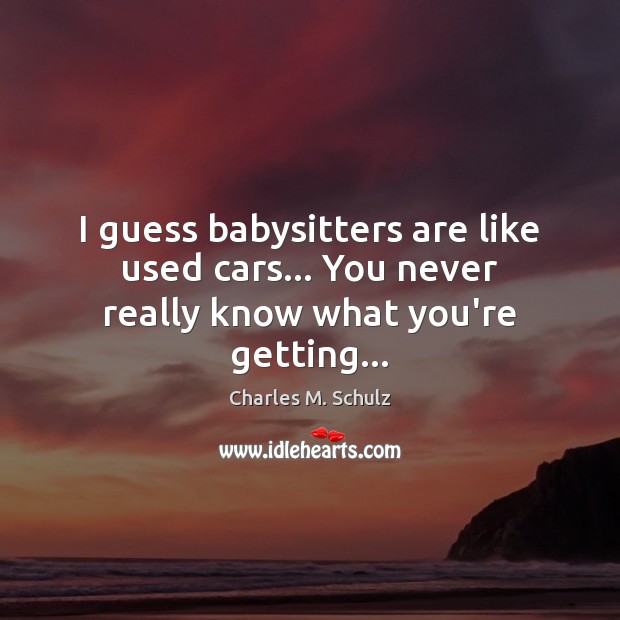 I guess babysitters are like used cars… You never really know what you’re getting… Image