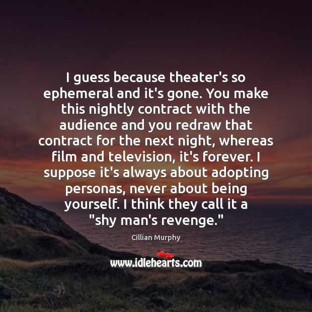 I guess because theater’s so ephemeral and it’s gone. You make this Cillian Murphy Picture Quote