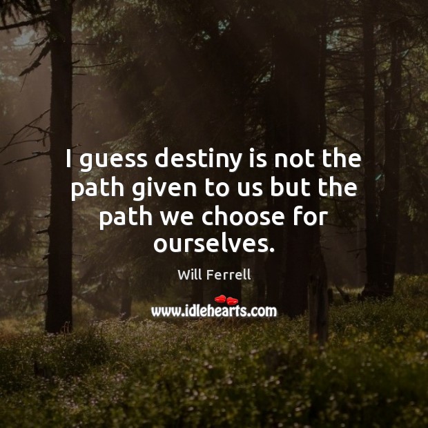 I guess destiny is not the path given to us but the path we choose for ourselves. Will Ferrell Picture Quote