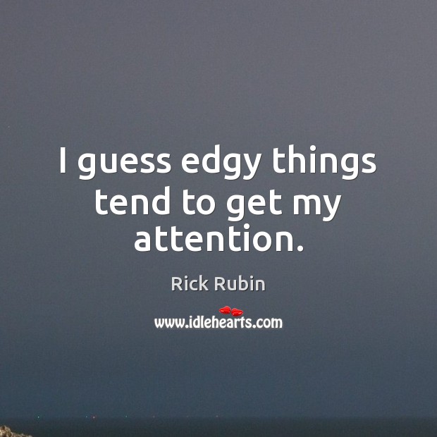 I guess edgy things tend to get my attention. Rick Rubin Picture Quote