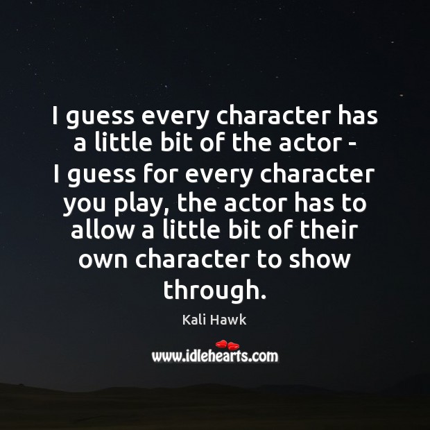 I guess every character has a little bit of the actor – Kali Hawk Picture Quote