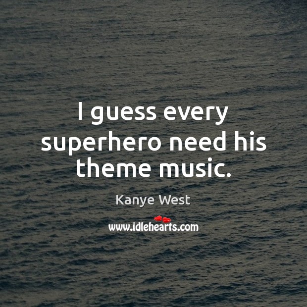 I guess every superhero need his theme music. Kanye West Picture Quote