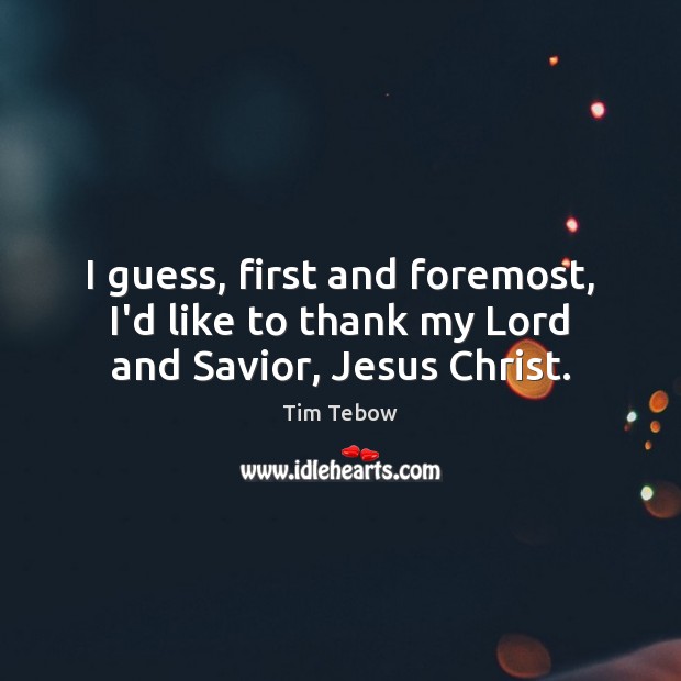 I guess, first and foremost, I’d like to thank my Lord and Savior, Jesus Christ. Tim Tebow Picture Quote