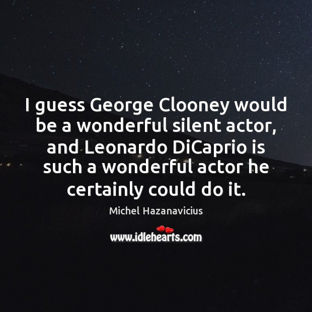 I guess George Clooney would be a wonderful silent actor, and Leonardo Michel Hazanavicius Picture Quote