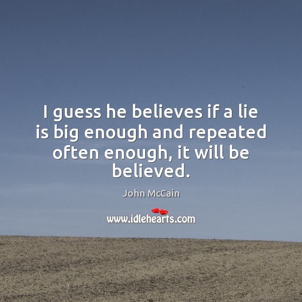 I guess he believes if a lie is big enough and repeated often enough, it will be believed. John McCain Picture Quote