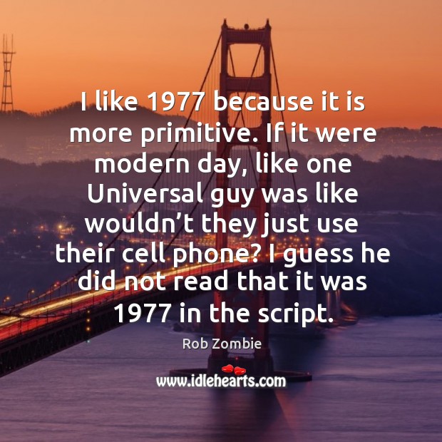 I guess he did not read that it was 1977 in the script. Rob Zombie Picture Quote