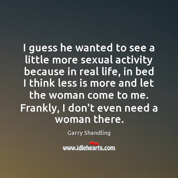 I guess he wanted to see a little more sexual activity because Real Life Quotes Image
