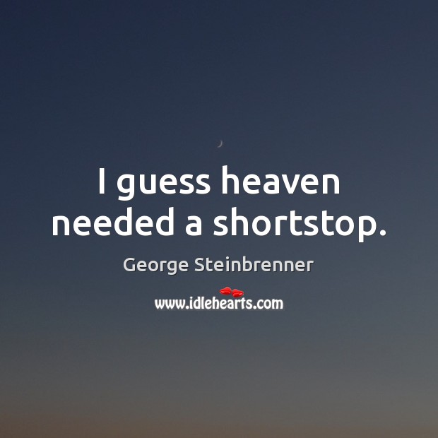 I guess heaven needed a shortstop. George Steinbrenner Picture Quote