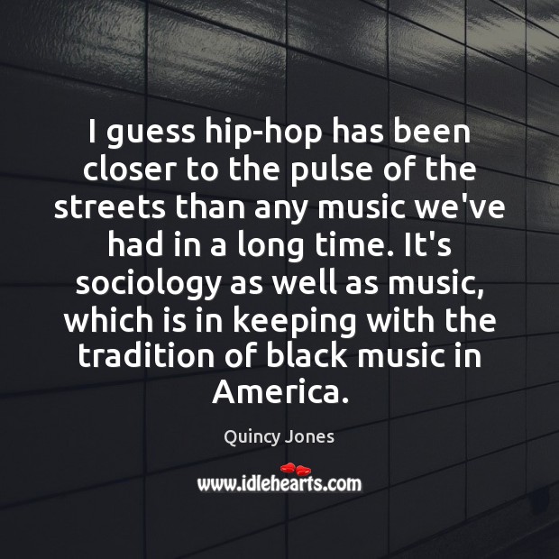 I guess hip-hop has been closer to the pulse of the streets Image