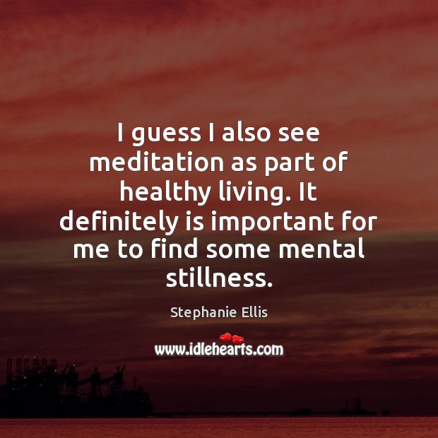 I guess I also see meditation as part of healthy living. It Stephanie Ellis Picture Quote
