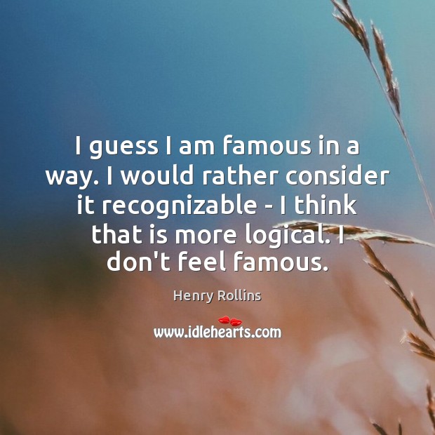 I guess I am famous in a way. I would rather consider Image