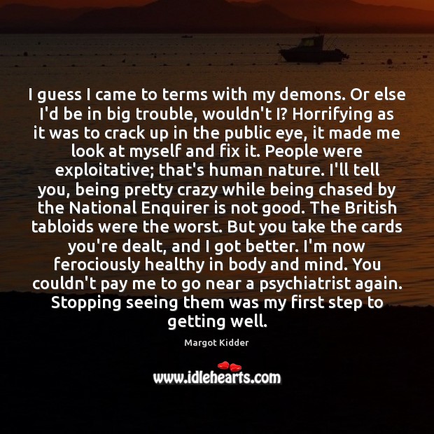 I guess I came to terms with my demons. Or else I’d Margot Kidder Picture Quote