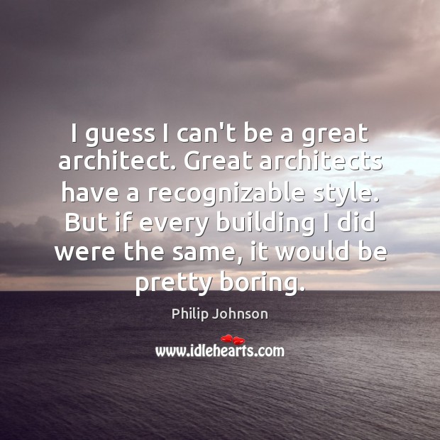 I guess I can’t be a great architect. Great architects have a Philip Johnson Picture Quote