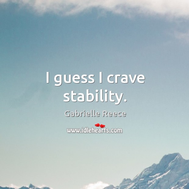 I guess I crave stability. Gabrielle Reece Picture Quote
