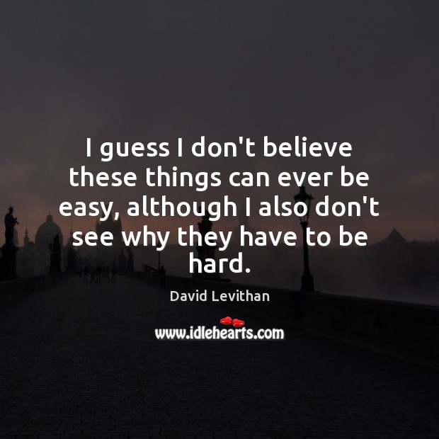 I guess I don’t believe these things can ever be easy, although David Levithan Picture Quote