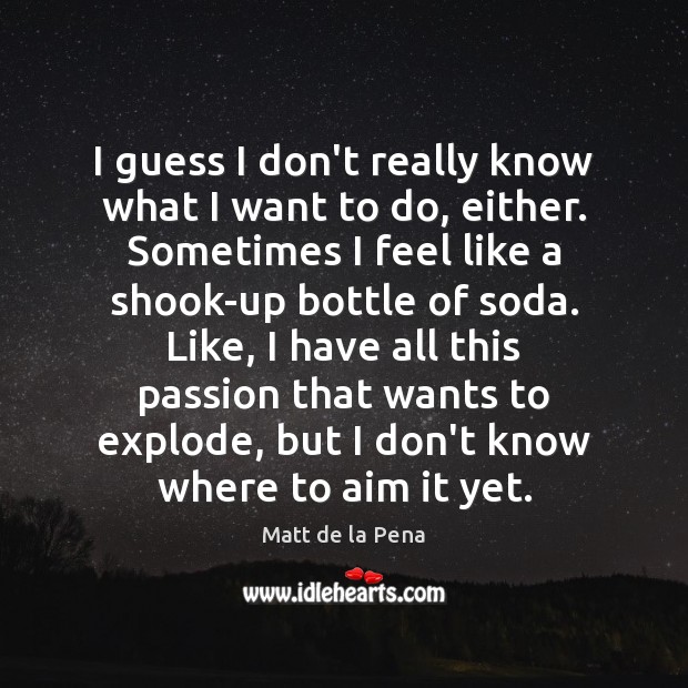 I guess I don’t really know what I want to do, either. Matt de la Pena Picture Quote