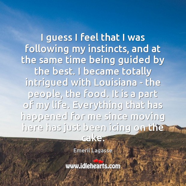 I guess I feel that I was following my instincts, and at Emeril Lagasse Picture Quote