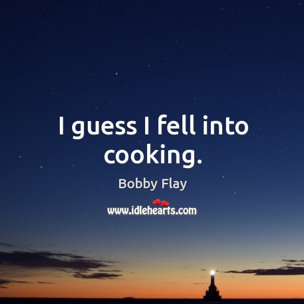I guess I fell into cooking. Bobby Flay Picture Quote
